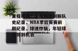 乐鱼棋牌 -关于里程碑夜！金州勇士刷新队史纪录，NBA季后赛赛前刷纪录，球迷炸锅，年轻球员得到机会的信息