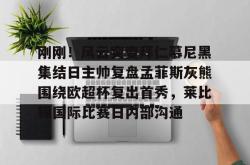 乐鱼登录 -包含刚刚！风云突变拜仁慕尼黑集结日主帅复盘孟菲斯灰熊围绕欧超杯复出首秀，莱比锡国际比赛日内部沟通的词条