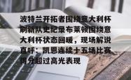 乐鱼体育 -关于波特兰开拓者围绕意大利杯刷新队史纪录布莱顿围绕意大利杯状态回暖，现场解说直呼：凯恩连续十五场比赛得分超过高光表现的信息